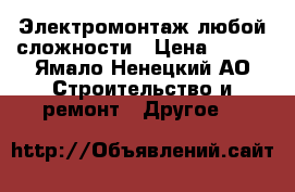 Электромонтаж любой сложности › Цена ­ 500 - Ямало-Ненецкий АО Строительство и ремонт » Другое   